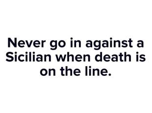 My family is Calabrese, not Sicilian, but the sentiment works nonetheless. This is from one of my all-time favourite movies, 'The Princess Bride'.
